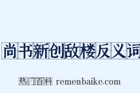 尚书新创敌楼反义词是什么意思的图片